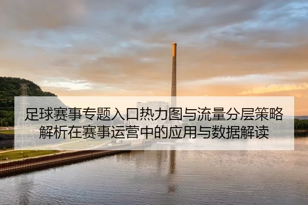 足球赛事专题入口热力图与流量分层策略解析在赛事运营中的应用与数据解读